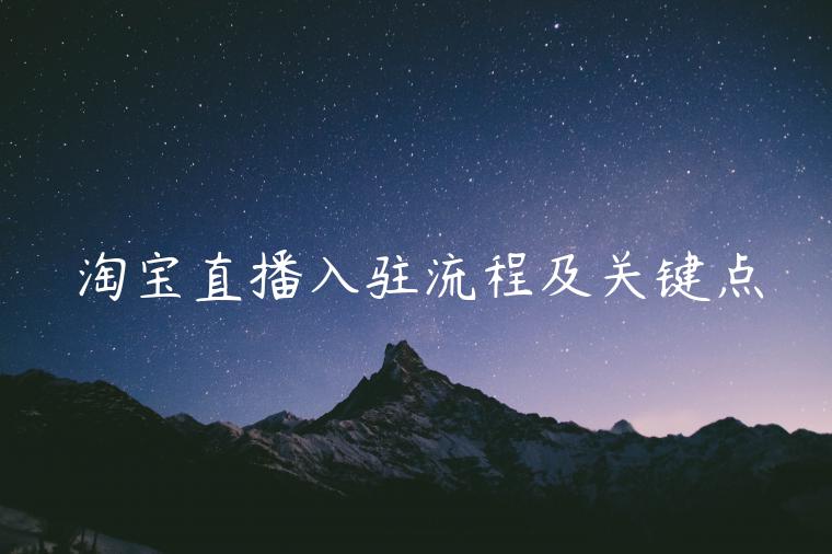 淘寶直播入駐流程及關(guān)鍵點(diǎn)